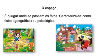 O espaço.
É o lugar onde se passam os fatos. Caracteriza-se como
físico (geográfico) ou psicológico.
 