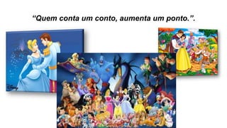 “Quem conta um conto, aumenta um ponto.”.
 