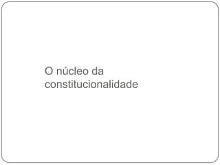 O núcleo da
constitucionalidade

 
