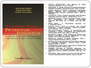 


Bibliografia

















COUTO GONÇALVES, L.M., Manual de Dieito
Industrial, Almedina, 2ª. Ed. P. 85-88.
HAEGHEN, G. Vander. Brevets D’Invention Marques et
Modèles. Bruxelles: Ferdinand Larcier, 1928, p. 67-96;
LADAS, Stephen P. Patents, Trademarks, and Related
Rights- National and International Protection.
Massachusetts: Harvard University Press, 1975, p.
295-300;
LUZZATTO, Enrico, Trattato Generale delle Privative
Industriali, Imprenta, Milano : Pilade Rocco, 1914;
MIRANDA, Pontes . Tratado de direito privado – Tomo
XVI.
Propriedade
in
electual.
Propriedade
industrial, São Paulo, RT, 4ª edição, 1983, pg. 296298;
MOTA MAIA,
J., Propriedade Industrial, vol.
I, Almedina, 58-60.
PHELIP Bruno. Droit et pratique des brevets
d’invention – France Étranger – Brevet Européen.
Paris: Delmas, 1977, p. C17-C24;
POLLAUD-DULIAN, Frédéric. La Brevetabilité Des
Inventions - Étude comparative de jurisprudence
France-OEB. Paris: Litec, 1997, p. 109-134 ;
POUILLET, Eugène, Traité Teorique et Pratique des
Brevets d'Invention et de la Contrefaçon, 4 ème
edition, Paris : Marchal et Billard, 1899;
RAMELLA, Agostino. Proprietà Industriale. Parte I.
Torino: Editrice Torinense, 1927, p. 70-76;
RAPELA, M. Angel. Derechos de Propiedad Intelectual
en Vegetales Superiores. Buenos Aires: Ciudad
Argetina, 2000, p. 49-50;
RODRIGUES, Clóvis Costa. Concorrência Desleal. Rio
de Janeiro: Peixoto, 1945, p. 235;
SINGER, Romuald & SINGER Margarete, rev.
LUNZER Raph. The European Patent Convention – A
comentary. London: Sweet & Maxwell, 1995, pg. 176211;
STEFANIS, Pietro. Novitá Inventiva e Novitá Intuitiva.
Firenze: Societá Editrice Toscana, 1932, p. 24-36;

 