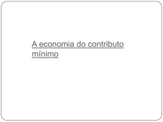 A economia do contributo
mínimo

 