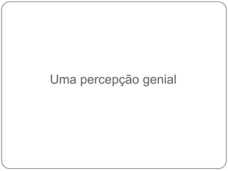 Uma percepção genial

 