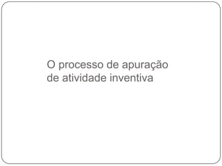 O processo de apuração
de atividade inventiva

 