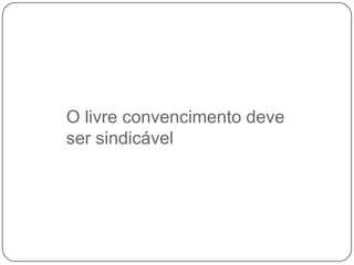 O livre convencimento deve
ser sindicável

 