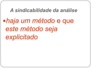 A sindicabilidade da análise

haja um método e que

este método seja
explicitado

 