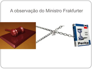 A observação do Ministro Frakfurter

 