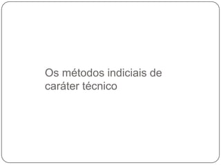 Os métodos indiciais de
caráter técnico

 