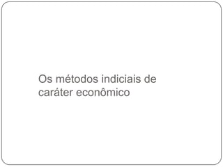 Os métodos indiciais de
caráter econômico

 