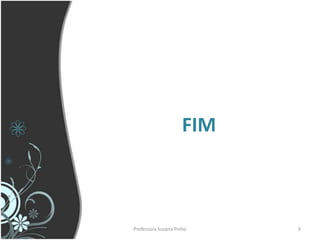 FIM



Professora Suzana Pinho    9
 