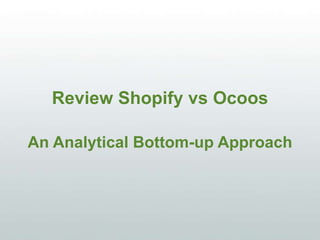 Review Shopify vs Ocoos
An Analytical Bottom-up Approach
 