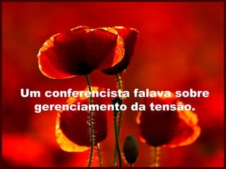 Um conferencista falava sobre
gerenciamento da tensão.