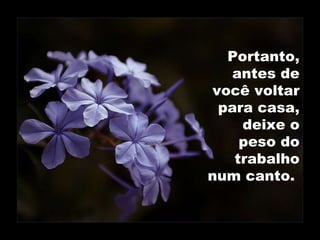 Portanto, antes de você voltar para casa, deixe o peso do trabalho num canto.  