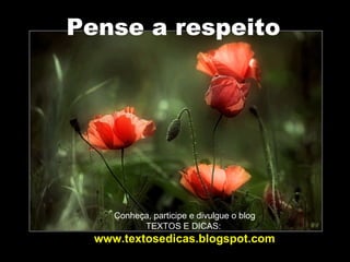 Pense a respeito  Conheça, participe e divulgue o blog TEXTOS E DICAS:  www.textosedicas.blogspot.com 