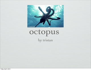 octopus
                          by tristan




Friday, April 5, 2013
 