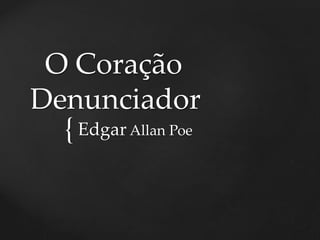 {
O Coração
Denunciador
Edgar Allan Poe
 