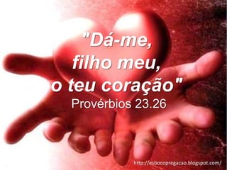 "Dá-me,
   filho meu,
o teu coração"
  Provérbios 23.26



            http://esbocopregacao.blogspot.com/
 
