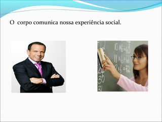 O corpo comunica nossa experiência social.