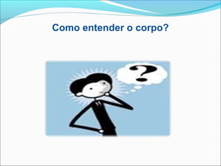 Como entender o corpo?