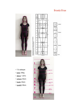 Brenda Ifran
• 7,5 cabeças
• peso: 50kg
• altura: 1,67m
• cintura: 64cm
• busto: 83cm
• quadril: 90cm
 