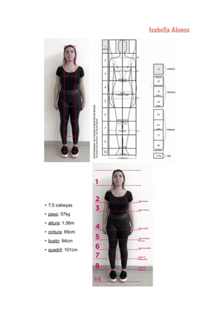Isabella Alonso
• 7,5 cabeças
• peso: 57kg
• altura: 1,56m
• cintura: 69cm
• busto: 94cm
• quadril: 101cm
 
