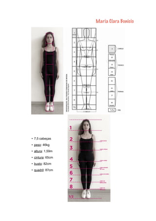 Maria Clara Bonicio
• 7,5 cabeças
• peso: 46kg
• altura: 1,59m
• cintura: 65cm
• busto: 82cm
• quadril: 87cm
 
