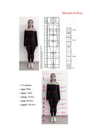 Mariane da Rosa
• 7,5 cabeças
• peso: 59kg
• altura: 1,60m
• cintura: 72,5cm
• busto: 86,5cm
• quadril: 102,5cm
 