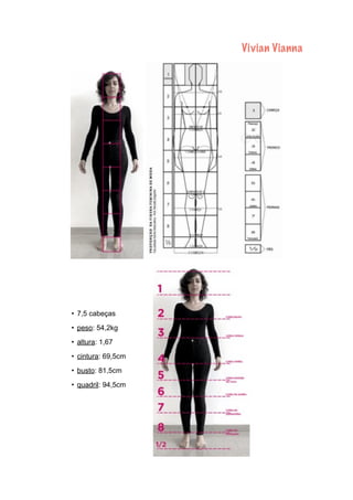 Vivian Vianna
• 7,5 cabeças
• peso: 54,2kg
• altura: 1,67
• cintura: 69,5cm
• busto: 81,5cm
• quadril: 94,5cm
 