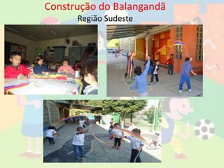 Construção do Balangandã
Região Sudeste
 