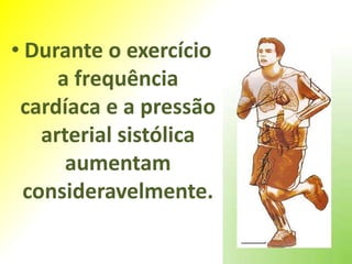 • Durante o exercício
      a frequência
 cardíaca e a pressão
    arterial sistólica
       aumentam
  consideravelmente.
 