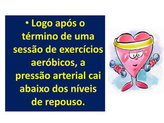 • Logo após o
  término de uma
sessão de exercícios
     aeróbicos, a
 pressão arterial cai
  abaixo dos níveis
     de repouso.
 