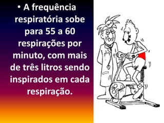 • A frequência
 respiratória sobe
    para 55 a 60
  respirações por
 minuto, com mais
de três litros sendo
inspirados em cada
     respiração.
 