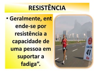 RESISTÊNCIA
• Geralmente, ent
    ende-se por
    resistência a
   capacidade de
  uma pessoa em
     suportar a
      fadiga”.
 