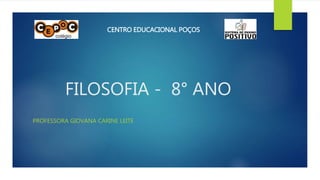 CENTRO EDUCACIONAL POÇOS 
FILOSOFIA - 8° ANO 
PROFESSORA GIOVANA CARINE LEITE 
 