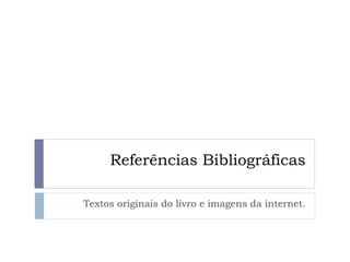 Referências Bibliográficas
Textos originais do livro e imagens da internet.
 