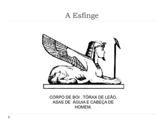 A Esfinge
CORPO DE BOI , TÓRAX DE LEÃO,
ASAS DE ÁGUIA E CABEÇA DE
HOMEM.
 