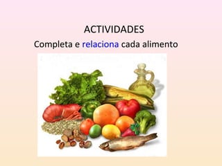 ACTIVIDADES 
Completa e relaciona cada alimento 
 