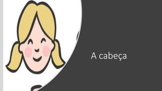 A cabeça
 