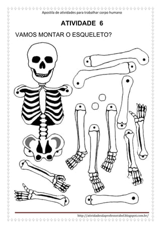 Apostila de atividades para trabalhar corpo humano
http://atividadesdaprofessorabel.blogspot.com.br/
ATIVIDADE 6
VAMOS MONTAR O ESQUELETO?
 