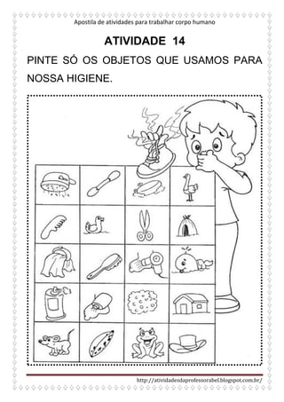 Apostila de atividades para trabalhar corpo humano
http://atividadesdaprofessorabel.blogspot.com.br/
ATIVIDADE 14
PINTE SÓ OS OBJETOS QUE USAMOS PARA
NOSSA HIGIENE.
 