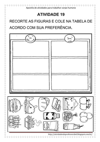 Apostila de atividades para trabalhar corpo humano
http://atividadesdaprofessorabel.blogspot.com.br/
ATIVIDADE 19
RECORTE AS FIGURAS E COLE NA TABELA DE
ACORDO COM SUA PREFERÊNCIA.
 
