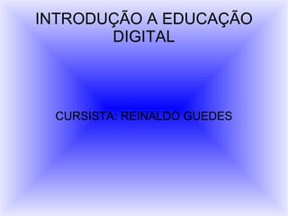 INTRODUÇÃO A EDUCAÇÃO DIGITAL CURSISTA: REINALDO GUEDES 
