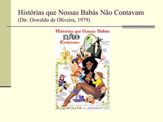 Histórias que Nossas Babás Não Contavam
(Dir. Oswaldo de Oliveira, 1979)

 