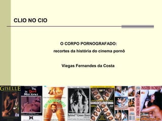CLIO NO CIO

O CORPO PORNOGRAFADO:
recortes da história do cinema pornô

Viegas Fernandes da Costa

 