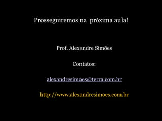 Prosseguiremos na próxima aula!

Prof. Alexandre Simões
Contatos:
alexandresimoes@terra.com.br

http://www.alexandresimoes.com.br

 