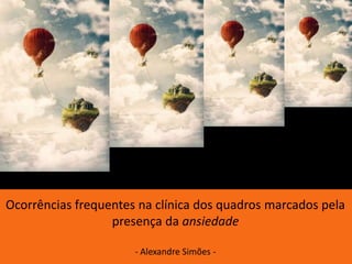 Ocorrências frequentes na clínica dos quadros marcados pela
presença da ansiedade
- Alexandre Simões -

 