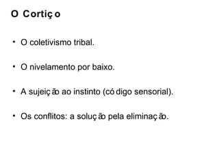 O Cortiç o 
• O coletivismo tribal. 
• O nivelamento por baixo. 
• A sujeiç ão ao instinto (có digo sensorial). 
• Os conflitos: a soluç ão pela eliminaç ão. 
 