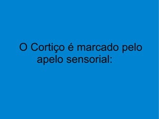 O Cortiço é marcado pelo apelo sensorial: 