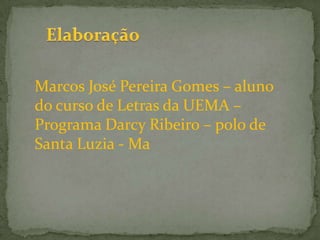 Marcos José Pereira Gomes – aluno
do curso de Letras da UEMA –
Programa Darcy Ribeiro – polo de
Santa Luzia - Ma

 