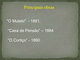 Principais obras
"O Mulato" - 1881,

“Casa de Pensão” – 1884
“O Cortiço” - 1890

 