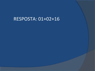 RESPOSTA: 01+02+16
 